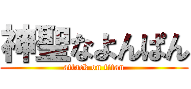 神聖なよんぱん (attack on titan)