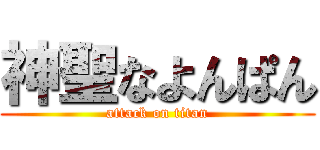 神聖なよんぱん (attack on titan)