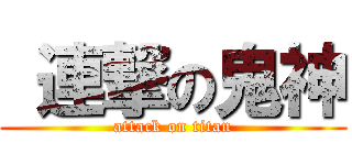  連撃の鬼神 (attack on titan)