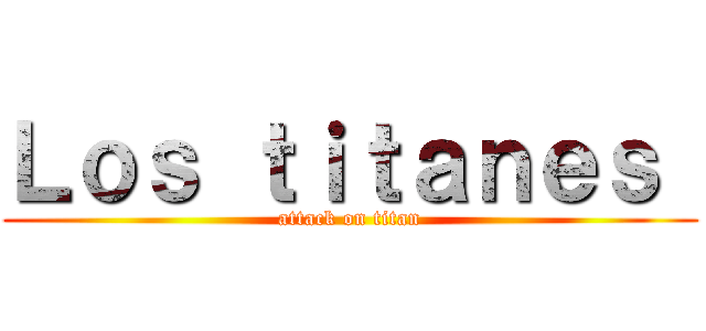 Ｌｏｓ ｔｉｔａｎｅｓ  (attack on titan)