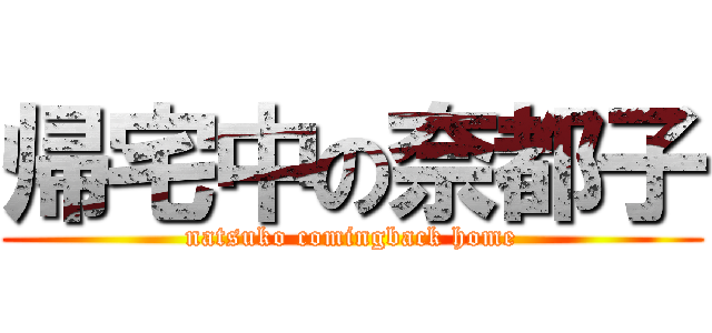 帰宅中の奈都子 (natsuko comingback home)