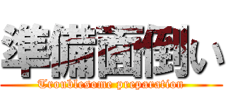 準備面倒い (Troublesome preparation)