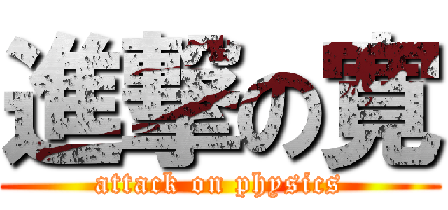 進撃の寛 (attack on physics)