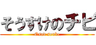 そうすけのチビ (Osad souke)