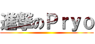 進撃のＰｒｙｏ ()