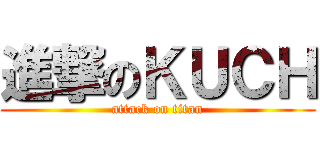 進撃のＫＵＣＨ (attack on titan)