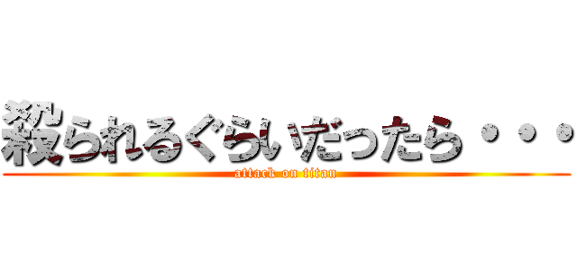 殺られるぐらいだったら・・・ (attack on titan)