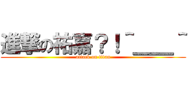 進撃の祐嘉？！＾＿＿＾ (attack on titan)