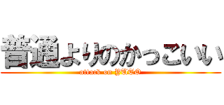 普通よりのかっこいい (attack on YUTO)