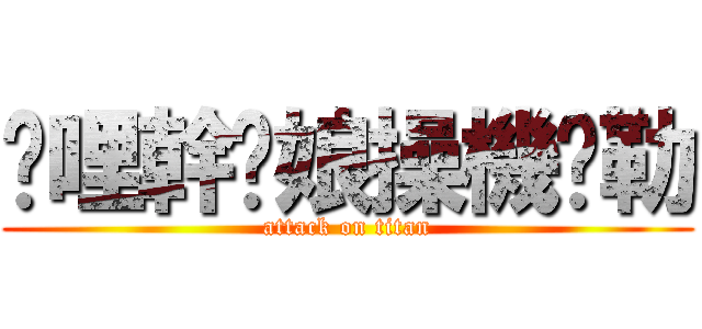 挖哩幹你娘操機掰勒 (attack on titan)