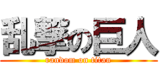 乱撃の巨人 (random on titan)