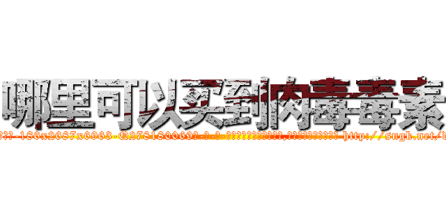 哪里可以买到肉毒毒素 (哪里可以买到肉毒毒素【电-186x2687x6963-Q278180069元-吉-药-业】我们做的是长期生意,靠的是老客户长期支持 http://sngk.net/dleOwO
)