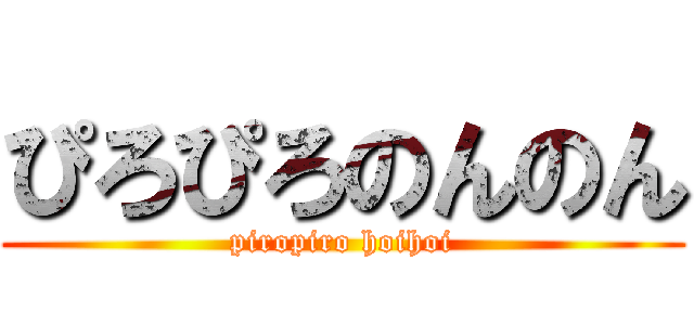 ぴろぴろのんのん (piropiro hoihoi)