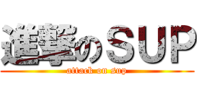 進撃のＳＵＰ (attack on sup)