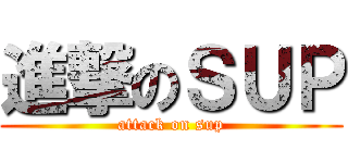 進撃のＳＵＰ (attack on sup)
