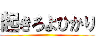 起きろよひかり ()