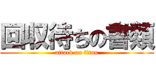 回収待ちの書類 (attack on titan)