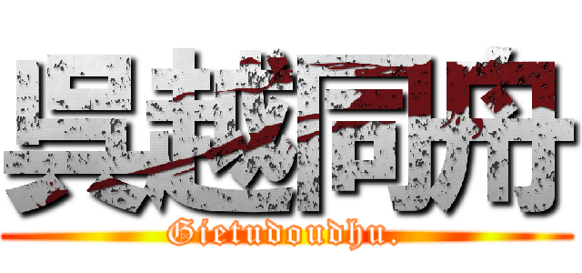 呉越同舟 (Gietudoudhu.)