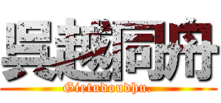 呉越同舟 (Gietudoudhu.)