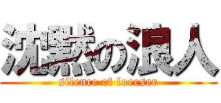 沈黙の浪人 (silence of loeeser)