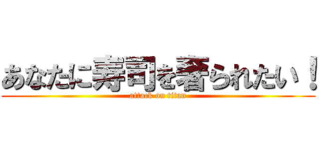 あなたに寿司を奢られたい！ (attack on titan)