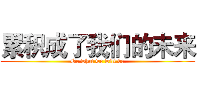 累积成了我们的未来 (Or what we will be)