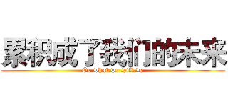 累积成了我们的未来 (Or what we will be)