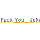 Ｆｕｃｋ Ｙｏｕ， Ｊａｋｅ (go to hell)