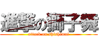 進撃の獅子舞 (attack on shishimai)