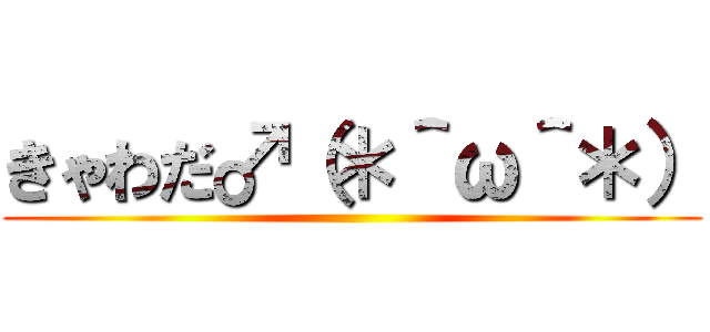 きゃわだ♂（＊＾ω＾＊） ()