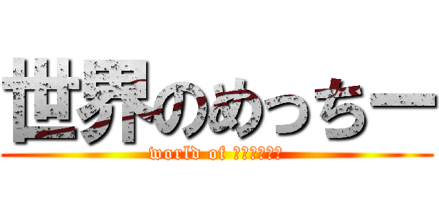 世界のめっちー (world of Ｍｅｔｔｉ－)