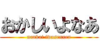 おかしいよなあ (nankai iwasennen)