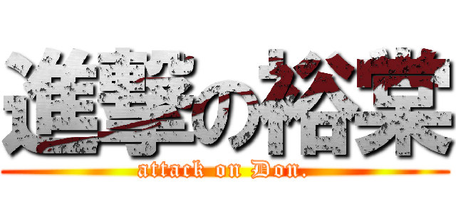 進撃の裕棠 (attack on Don.)