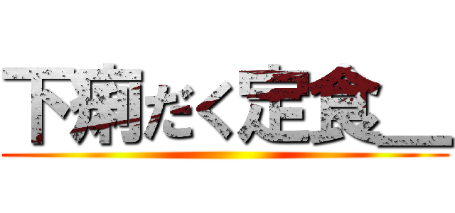 下痢だく定食＿ ()