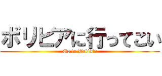 ボリビアに行ってこい (Go to Bolivia)