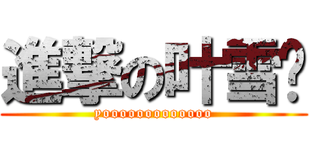 進撃の叶雪荔 (yooooooooooooo)