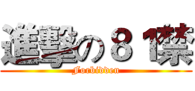 進擊の８１禁 (Forbidden)