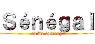 Ｓéｎéｇａｌ (anime opening)