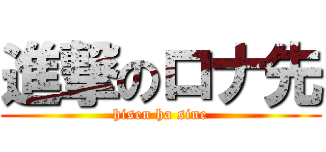 進撃のロナ先 (hisen ha sine)