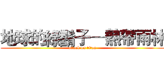 地球的綠鬍子─熱帶雨林 (attack on titan)