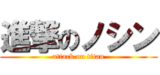 進撃のノシン (attack on titan)