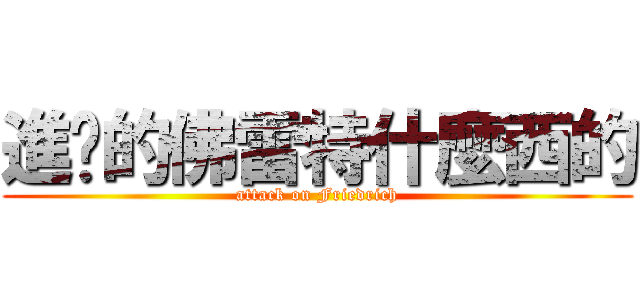 進擊的佛雷特什麼西的 (attack on Friedrich)