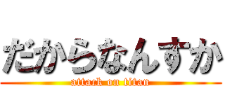 だからなんすか (attack on titan)