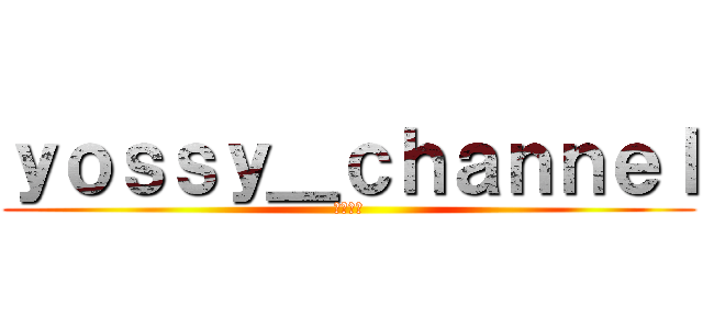 ｙｏｓｓｙ＿ｃｈａｎｎｅｌ (よよよー)