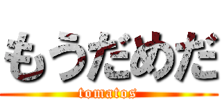 もうだめだ (tomatos)