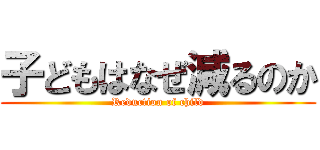 子どもはなぜ減るのか (Reduction of child)