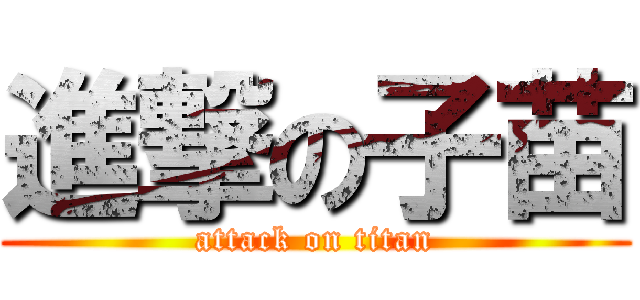 進撃の子苗 (attack on titan)