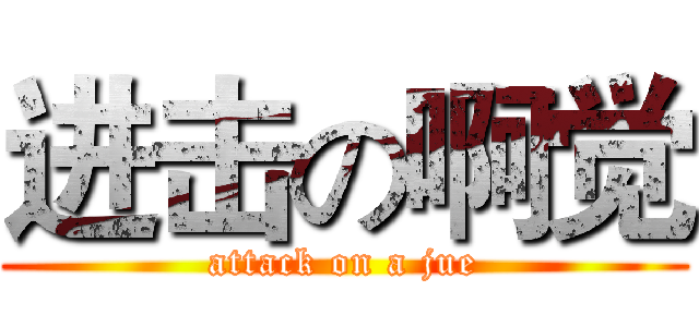 进击の啊觉 (attack on a jue)