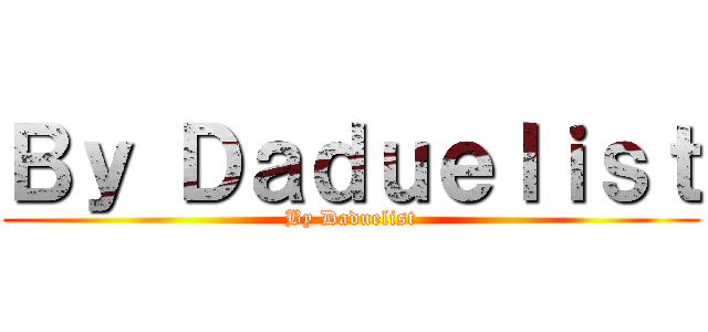 Ｂｙ Ｄａｄｕｅｌｉｓｔ (By Daduelist)