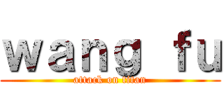 ｗａｎｇ ｆｕ (attack on titan)